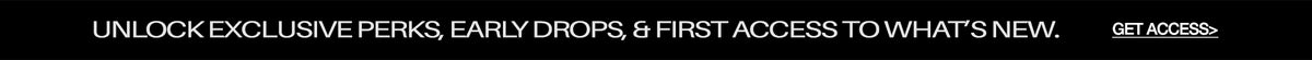 A promotional banner with black text on a white background reading 'UNLOCK EXCLUSIVE PERKS, EARLY DROPS, & FIRST ACCESS TO WHAT'S NEW. GET ACCESS.